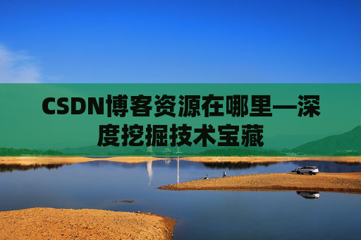 CSDN博客资源在哪里—深度挖掘技术宝藏
