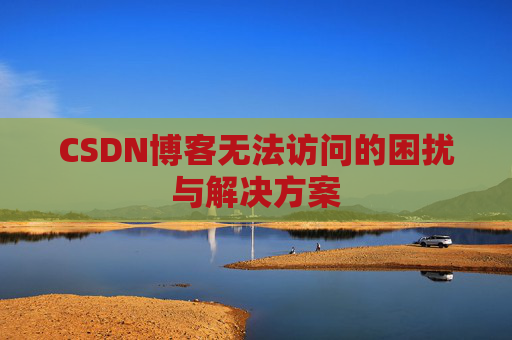CSDN博客无法访问的困扰与解决方案