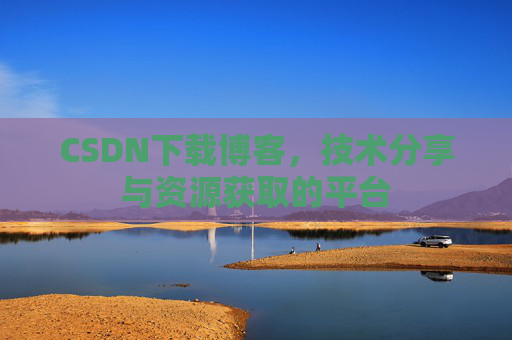 CSDN下载博客，技术分享与资源获取的平台